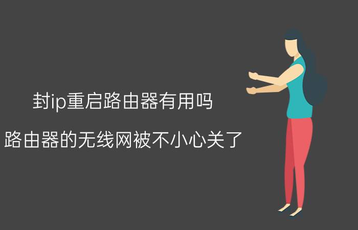 封ip重启路由器有用吗 路由器的无线网被不小心关了，如何用手机开启呢？